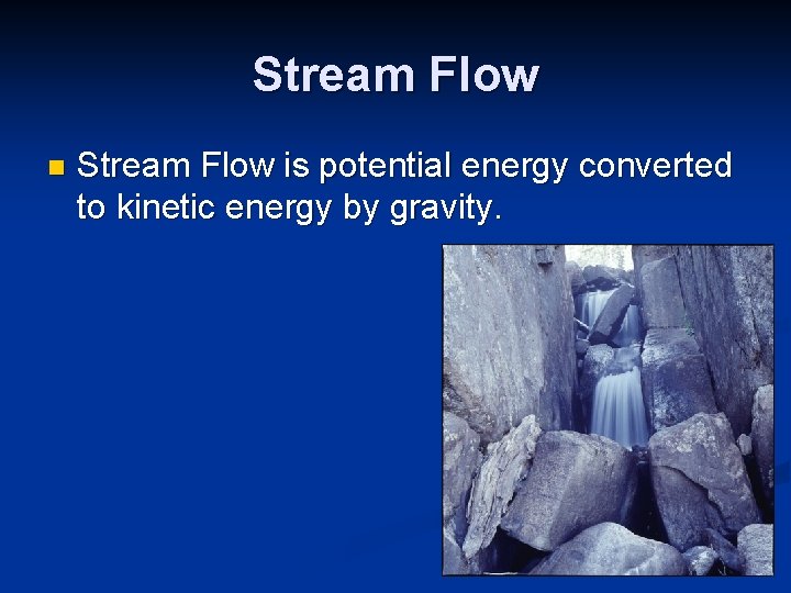Stream Flow n Stream Flow is potential energy converted to kinetic energy by gravity. Stream Flow n Stream Flow is potential energy converted to kinetic energy by gravity.