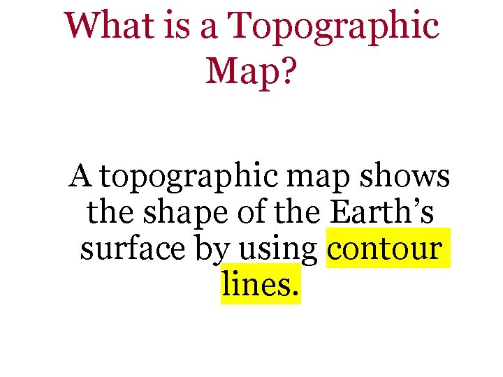 What is a Topographic Map? A topographic map shows the shape of the Earth’s