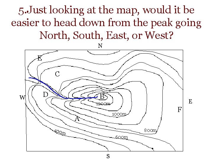 5. Just looking at the map, would it be easier to head down from