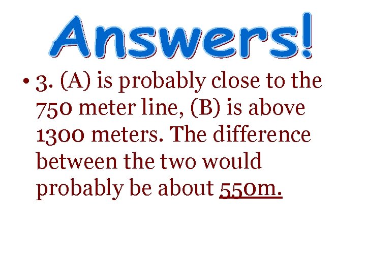  • 3. (A) is probably close to the 750 meter line, (B) is