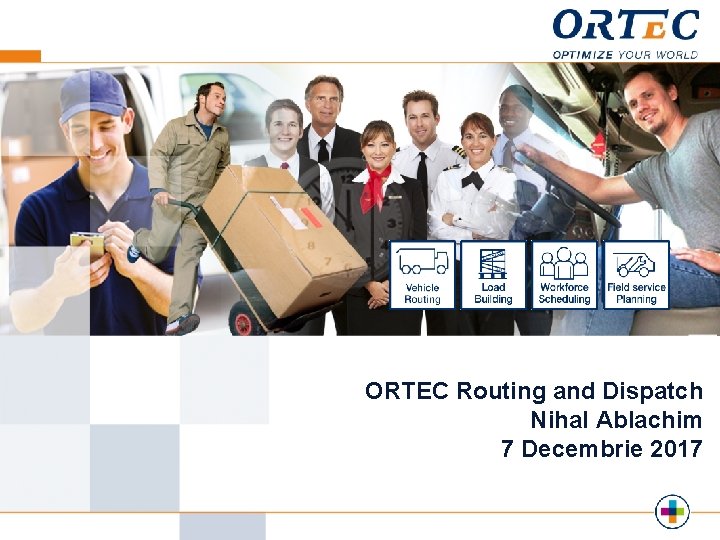 ORTEC Routing and Dispatch Nihal Ablachim 7 Decembrie 2017 