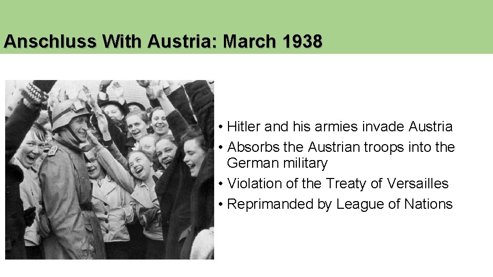 Anschluss With Austria: March 1938 • Hitler and his armies invade Austria • Absorbs Anschluss With Austria: March 1938 • Hitler and his armies invade Austria • Absorbs
