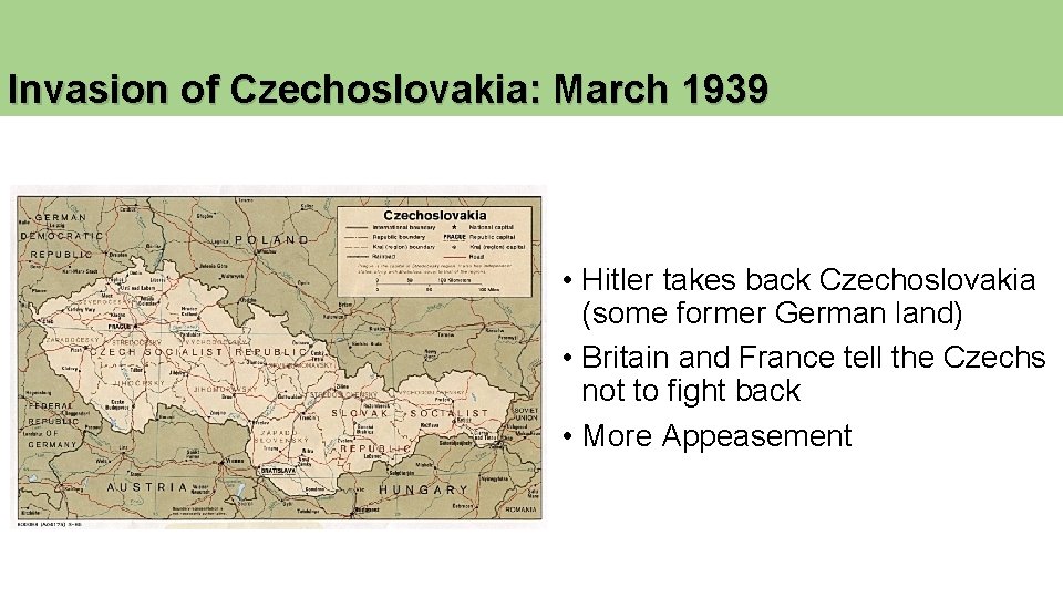 Invasion of Czechoslovakia: March 1939 • Hitler takes back Czechoslovakia (some former German land) Invasion of Czechoslovakia: March 1939 • Hitler takes back Czechoslovakia (some former German land)