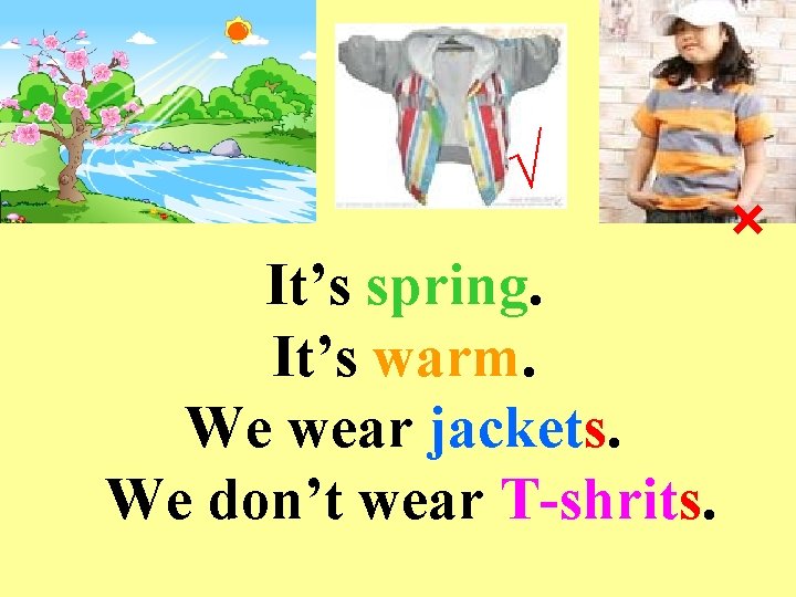 √ It’s spring. It’s warm. We wear jackets. We don’t wear T-shrits. × 