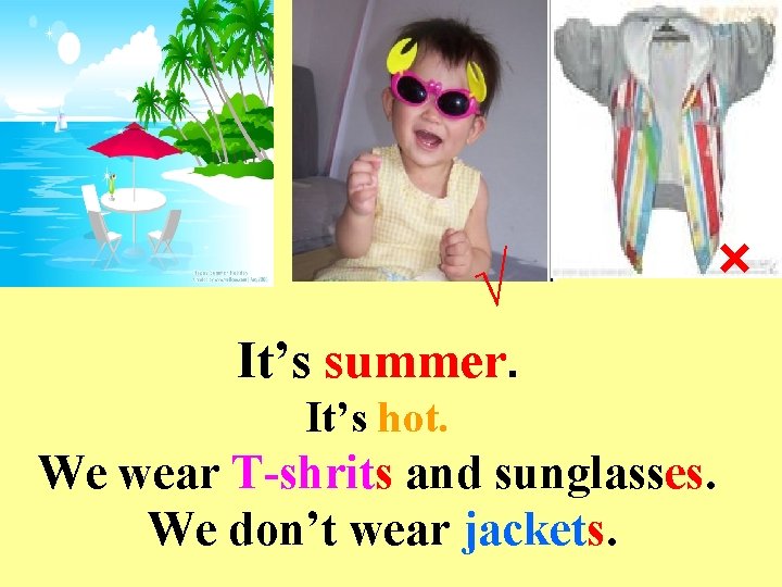 √ × It’s summer. It’s hot. We wear T-shrits and sunglasses. We don’t wear