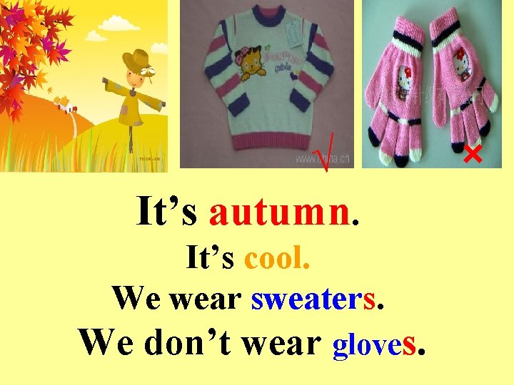 √ It’s autumn. It’s cool. We wear sweaters. We don’t wear gloves. × 