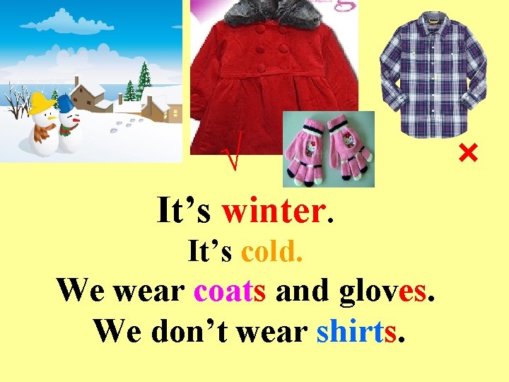 √ It’s winter. It’s cold. We wear coats and gloves. We don’t wear shirts.