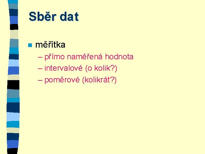 Sběr dat n měřítka – přímo naměřená hodnota – intervalové (o kolik? ) –