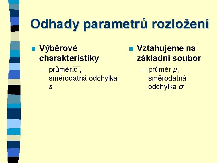 Odhady parametrů rozložení n Výběrové charakteristiky – průměr , směrodatná odchylka s n Vztahujeme