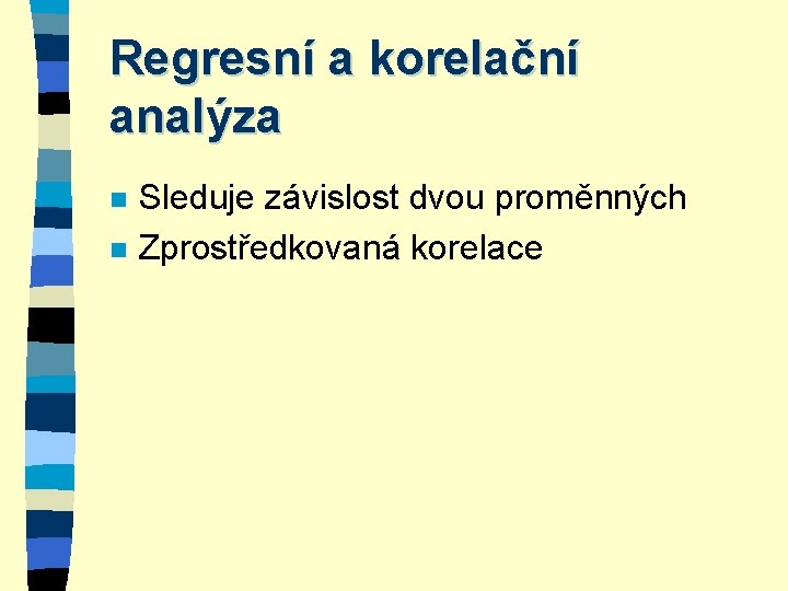 Regresní a korelační analýza n n Sleduje závislost dvou proměnných Zprostředkovaná korelace 