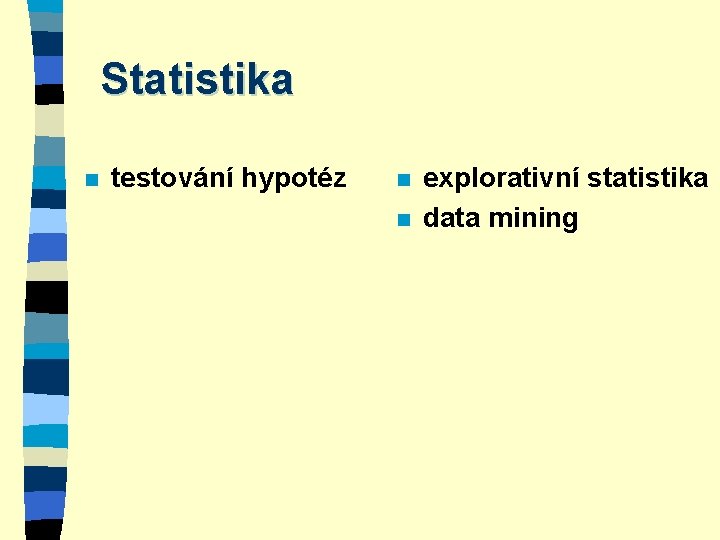 Statistika n testování hypotéz n n explorativní statistika data mining 