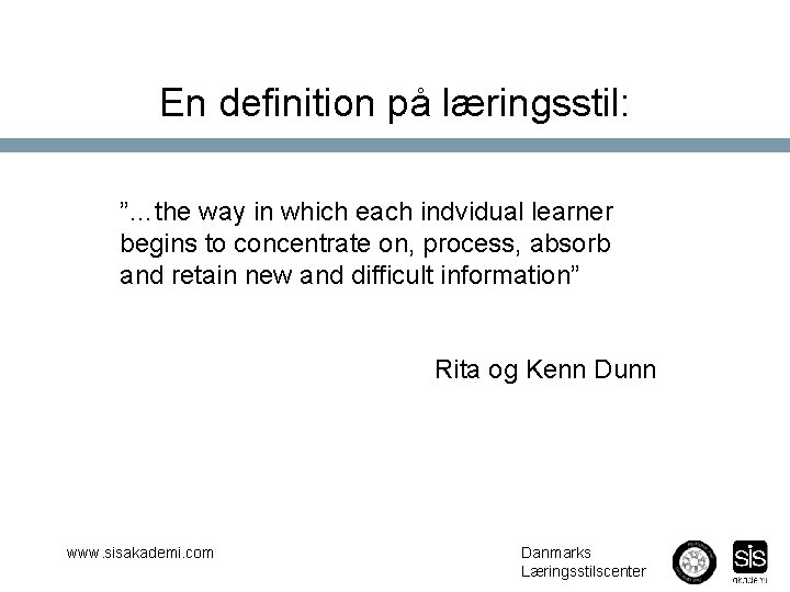 En definition på læringsstil: ”…the way in which each indvidual learner begins to concentrate