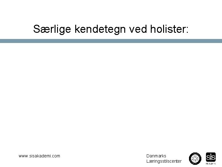 Særlige kendetegn ved holister: www. sisakademi. com Danmarks Læringsstilscenter 