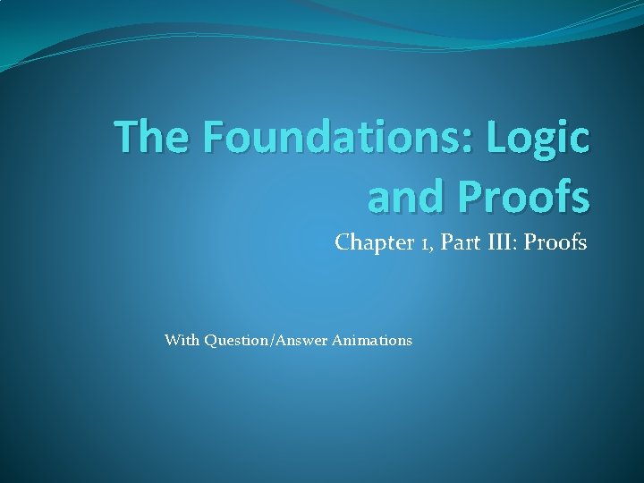 The Foundations: Logic and Proofs Chapter 1, Part III: Proofs With Question/Answer Animations 