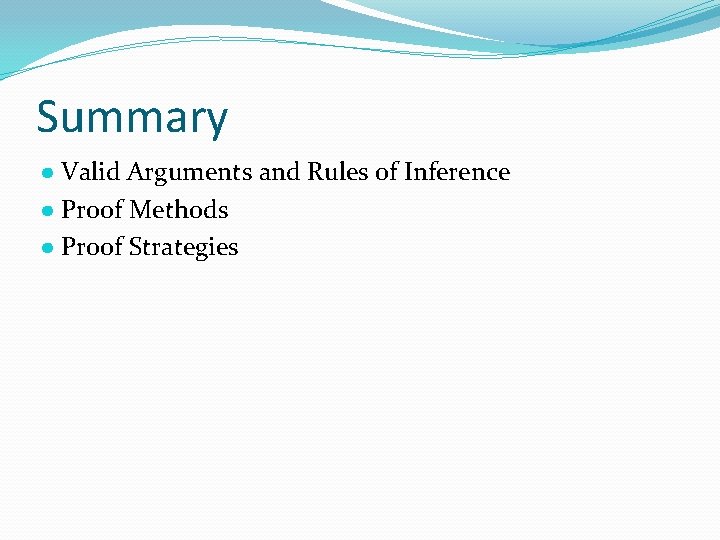 Summary ● Valid Arguments and Rules of Inference ● Proof Methods ● Proof Strategies