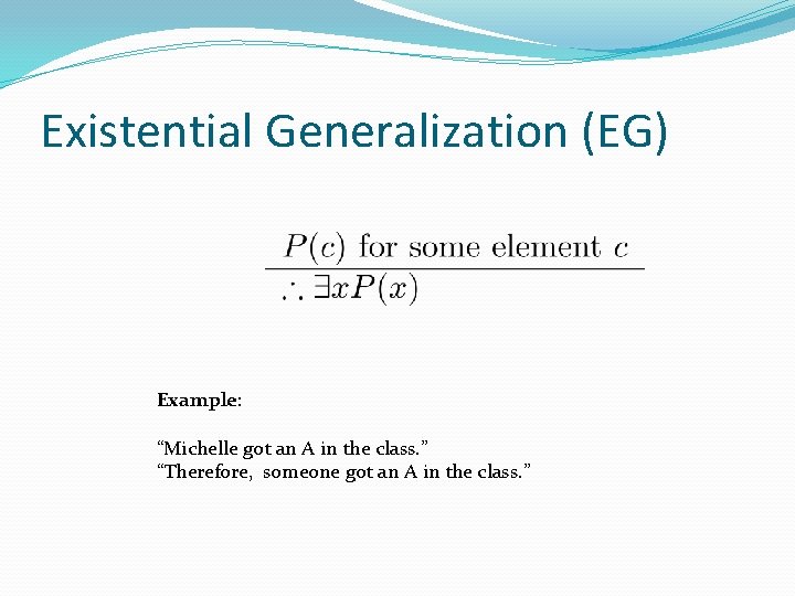 Existential Generalization (EG) Example: “Michelle got an A in the class. ” “Therefore, someone
