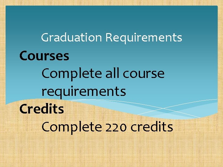 Graduation Requirements Courses Complete all course requirements Credits Complete 220 credits 