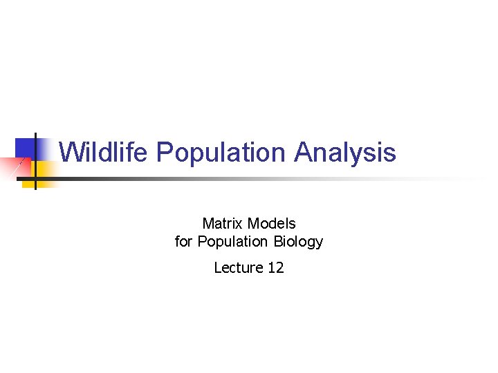 Wildlife Population Analysis Matrix Models for Population Biology Lecture 12 