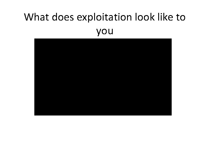 What does exploitation look like to you 