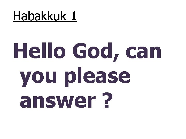 Habakkuk 1 Hello God, can you please answer ? 