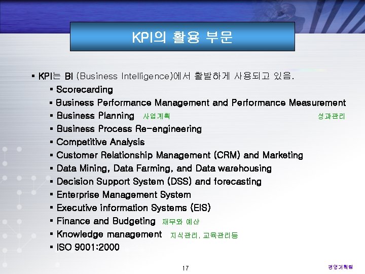 KPI의 활용 부문 § KPI는 BI (Business Intelligence)에서 활발하게 사용되고 있음. § Scorecarding §