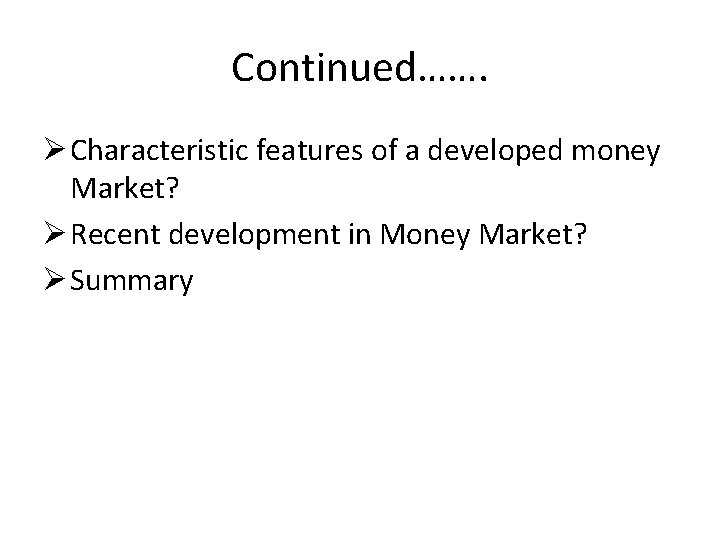 Continued……. Ø Characteristic features of a developed money Market? Ø Recent development in Money