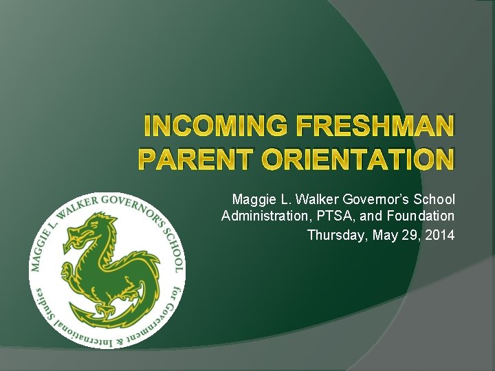 INCOMING FRESHMAN PARENT ORIENTATION Maggie L. Walker Governor’s School Administration, PTSA, and Foundation Thursday,