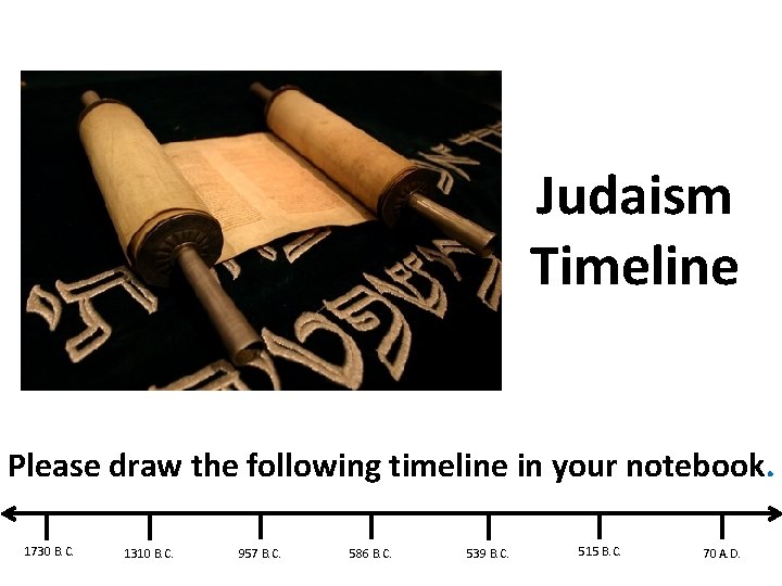 Judaism Timeline Please draw the following timeline in your notebook. 1730 B. C. 1310
