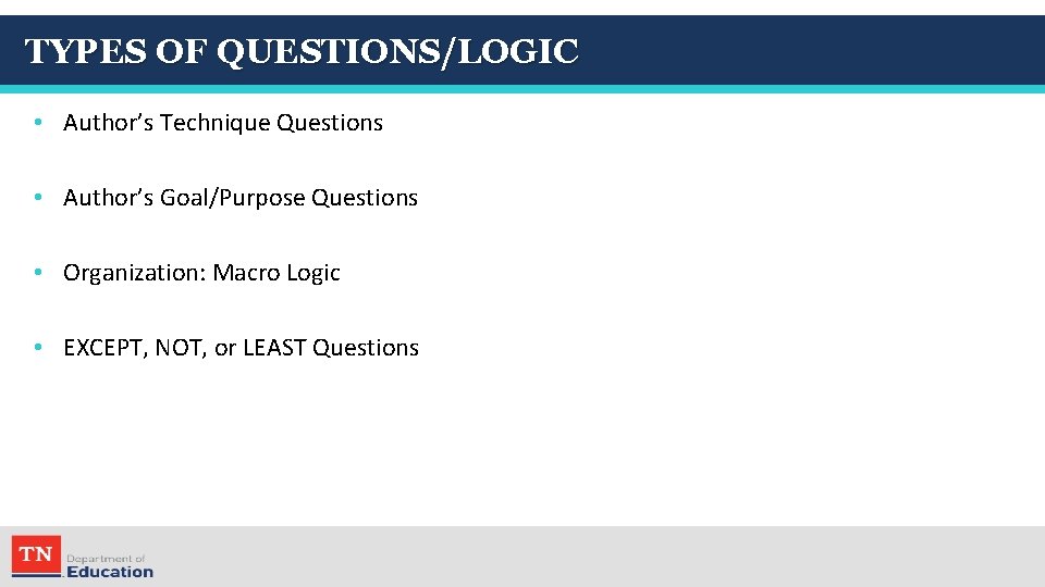 TYPES OF QUESTIONS/LOGIC • Author’s Technique Questions • Author’s Goal/Purpose Questions • Organization: Macro