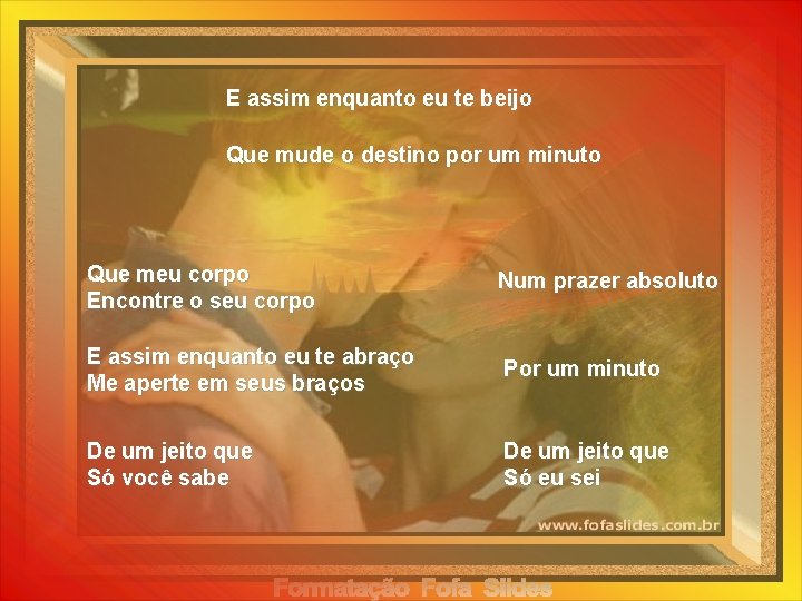 E assim enquanto eu te beijo Que mude o destino por um minuto Que