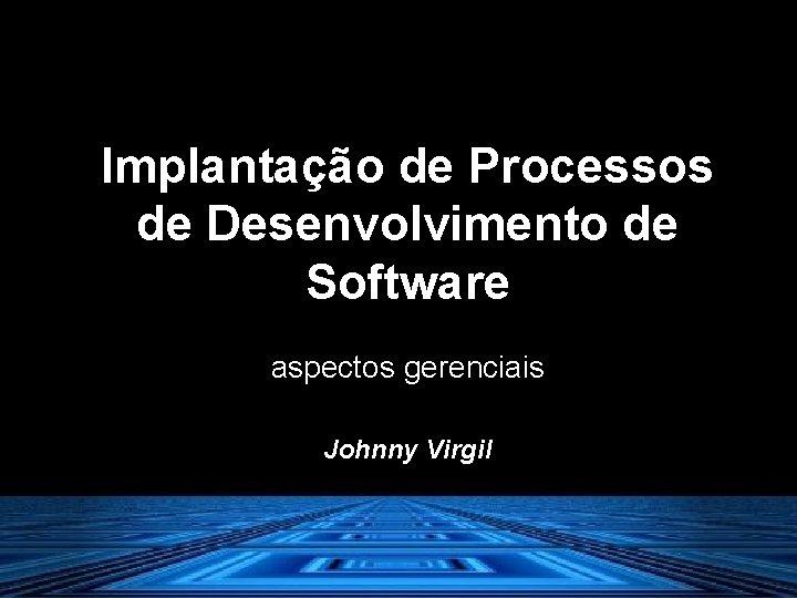 Implantação de Processos de Desenvolvimento de Software aspectos gerenciais Johnny Virgil 