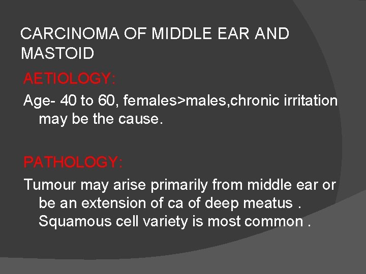 CARCINOMA OF MIDDLE EAR AND MASTOID AETIOLOGY: Age- 40 to 60, females>males, chronic irritation
