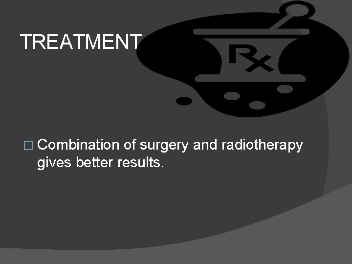 TREATMENT: � Combination of surgery and radiotherapy gives better results. 