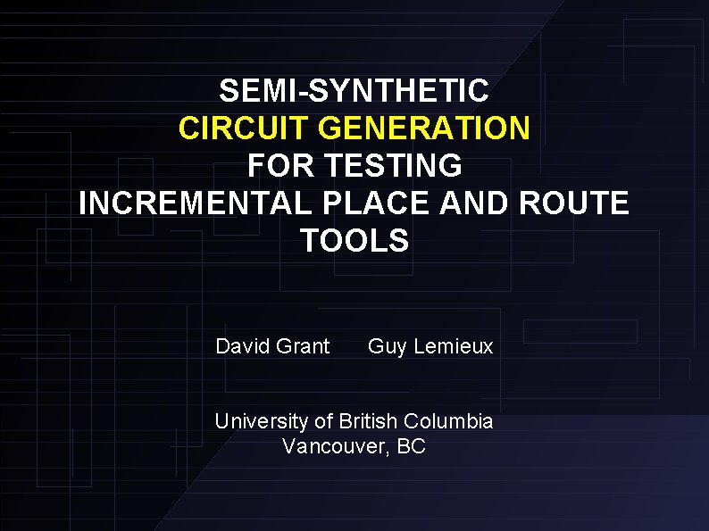 SEMI-SYNTHETIC CIRCUIT GENERATION FOR TESTING INCREMENTAL PLACE AND ROUTE TOOLS David Grant Guy Lemieux