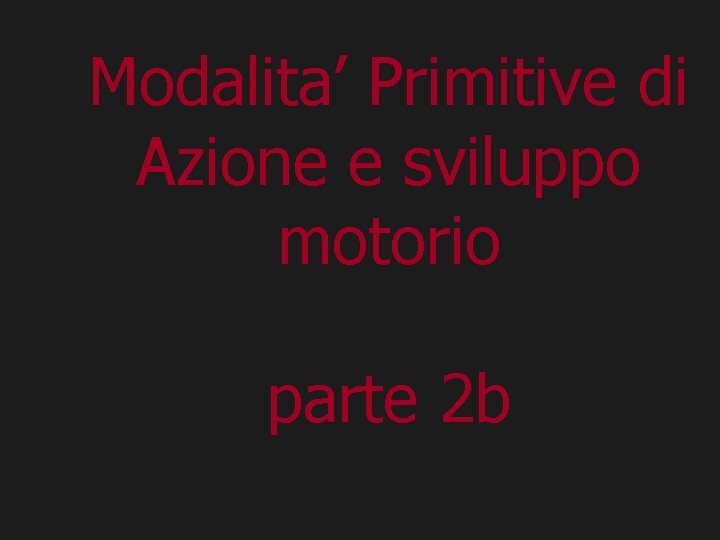 Modalita’ Primitive di Azione e sviluppo motorio parte 2 b 