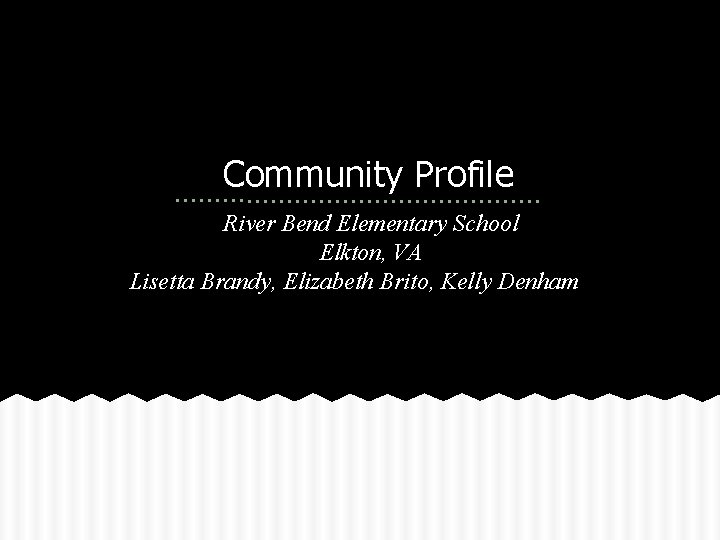 Community Profile River Bend Elementary School Elkton, VA Lisetta Brandy, Elizabeth Brito, Kelly Denham