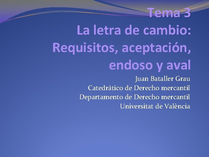 Tema 3 La letra de cambio: Requisitos, aceptación, endoso y aval Juan Bataller Grau