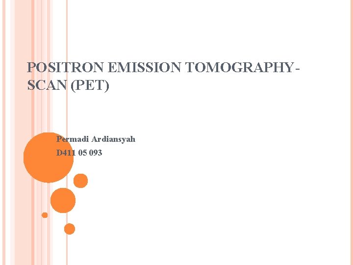 POSITRON EMISSION TOMOGRAPHYSCAN (PET) Permadi Ardiansyah D 411 05 093 POSITRON EMISSION TOMOGRAPHYSCAN (PET) Permadi Ardiansyah D 411 05 093