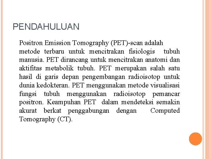 PENDAHULUAN Positron Emission Tomography (PET)-scan adalah metode terbaru untuk mencitrakan fisiologis tubuh manusia. PET PENDAHULUAN Positron Emission Tomography (PET)-scan adalah metode terbaru untuk mencitrakan fisiologis tubuh manusia. PET