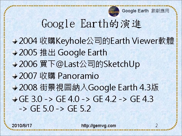 Google Earth 創新應用 Google Earth的演進 2004 收購Keyhole公司的Earth Viewer軟體 2005 推出 Google Earth 2006 買下@Last公司的Sketch.