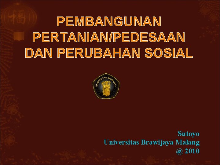 PEMBANGUNAN PERTANIAN/PEDESAAN DAN PERUBAHAN SOSIAL Sutoyo Universitas Brawijaya Malang @ 2010 