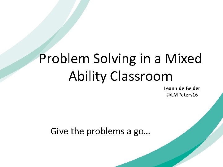 Problem Solving in a Mixed Ability Classroom Leann de Belder @LMPeters 16 Give the