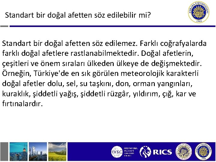 Standart bir doğal afetten söz edilemez. Farklı coğrafyalarda farklı doğal afetlere rastlanabilmektedir. Doğal afetlerin,