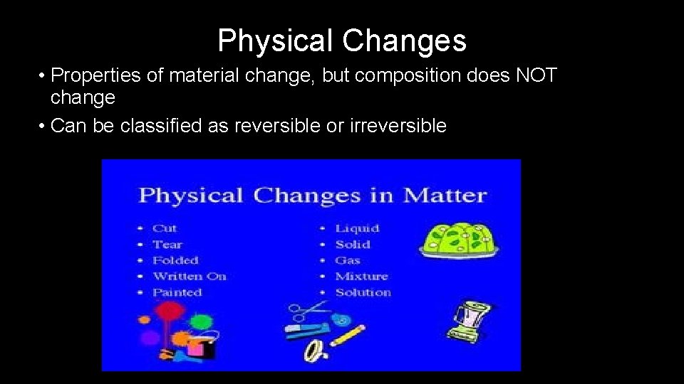 Physical Changes • Properties of material change, but composition does NOT change • Can