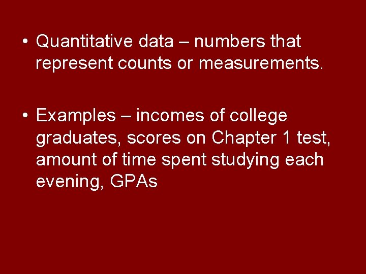  • Quantitative data – numbers that represent counts or measurements. • Examples –
