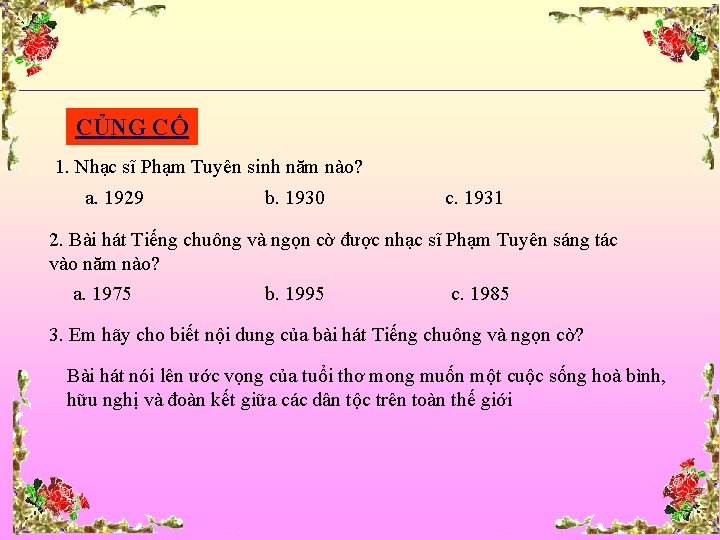 CỦNG CỐ 1. Nhạc sĩ Phạm Tuyên sinh năm nào? a. 1929 b. 1930