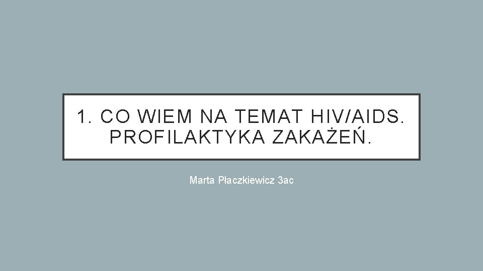 1. CO WIEM NA TEMAT HIV/AIDS. PROFILAKTYKA ZAKAŻEŃ. Marta Płaczkiewicz 3 ac 