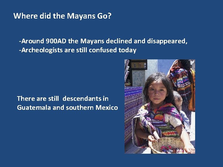 Where did the Mayans Go? -Around 900 AD the Mayans declined and disappeared, -Archeologists