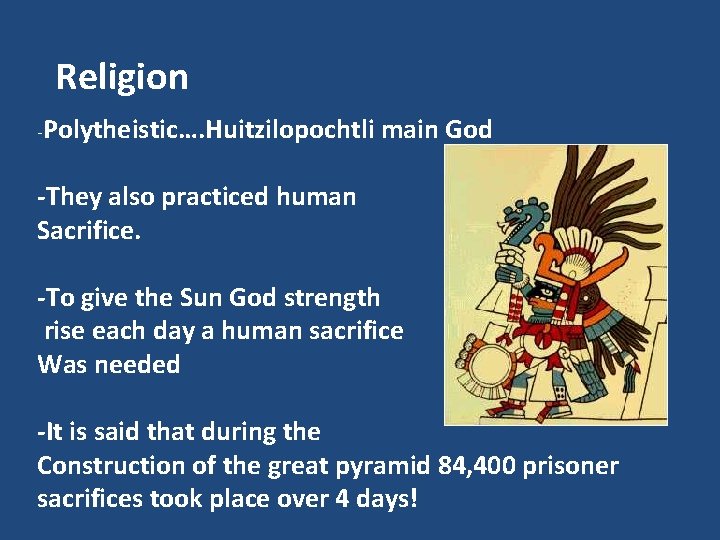 Religion -Polytheistic…. Huitzilopochtli main God -They also practiced human Sacrifice. -To give the Sun
