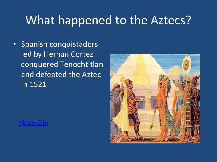What happened to the Aztecs? • Spanish conquistadors led by Hernan Cortez conquered Tenochtitlan